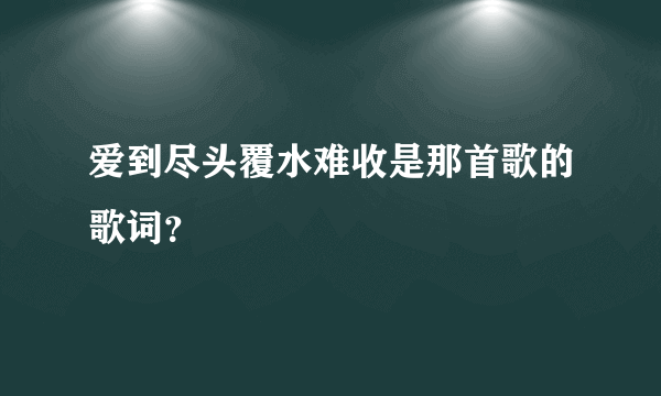 爱到尽头覆水难收是那首歌的歌词？