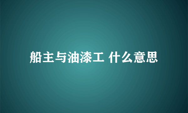 船主与油漆工 什么意思