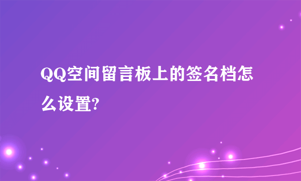 QQ空间留言板上的签名档怎么设置?