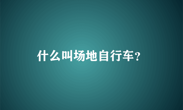 什么叫场地自行车？