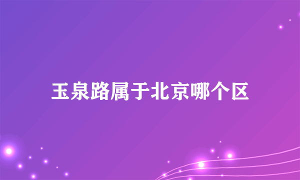 玉泉路属于北京哪个区