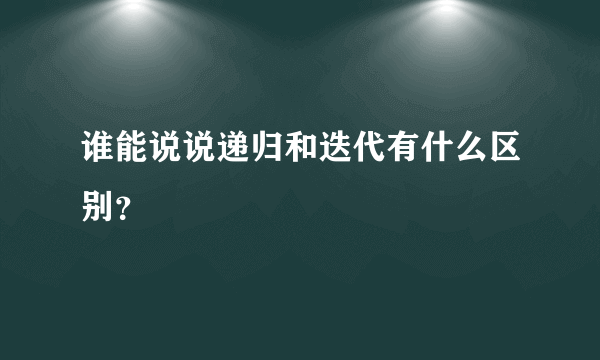 谁能说说递归和迭代有什么区别？