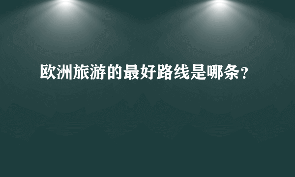 欧洲旅游的最好路线是哪条？