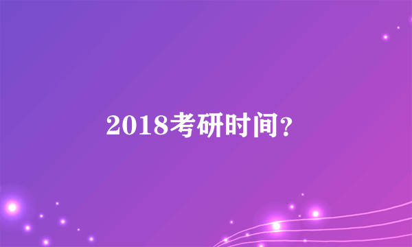 2018考研时间？