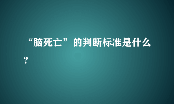 “脑死亡”的判断标准是什么？