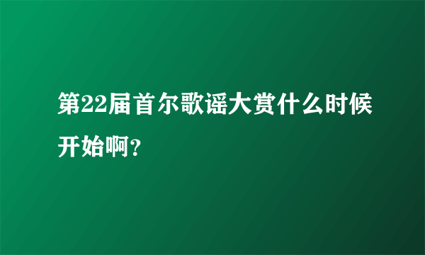 第22届首尔歌谣大赏什么时候开始啊？