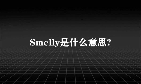 Smelly是什么意思?