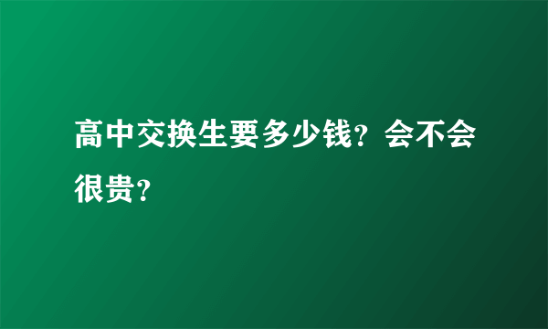 高中交换生要多少钱？会不会很贵？