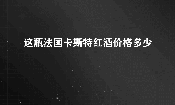 这瓶法国卡斯特红酒价格多少