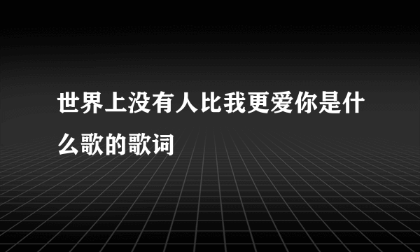 世界上没有人比我更爱你是什么歌的歌词