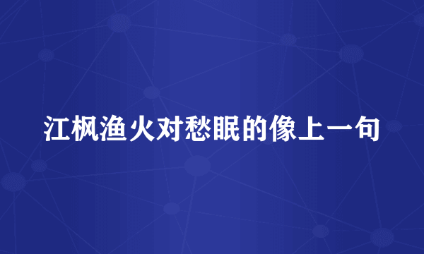 江枫渔火对愁眠的像上一句