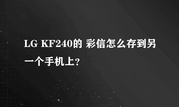 LG KF240的 彩信怎么存到另一个手机上？