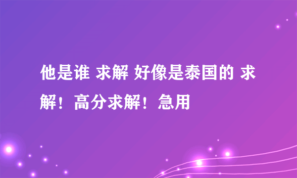 他是谁 求解 好像是泰国的 求解！高分求解！急用