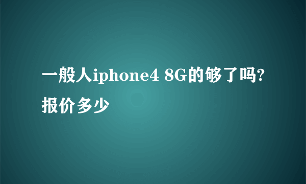 一般人iphone4 8G的够了吗? 报价多少