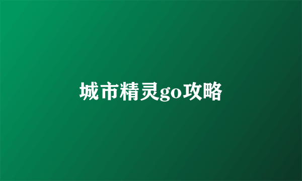 城市精灵go攻略