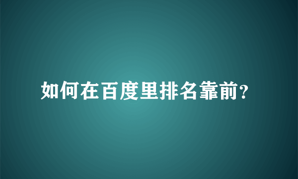 如何在百度里排名靠前？