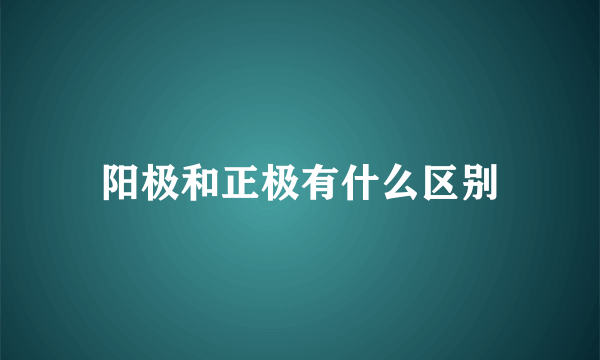 阳极和正极有什么区别