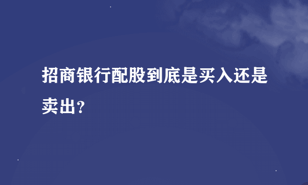 招商银行配股到底是买入还是卖出？