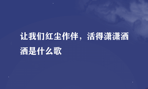 让我们红尘作伴，活得潇潇洒洒是什么歌