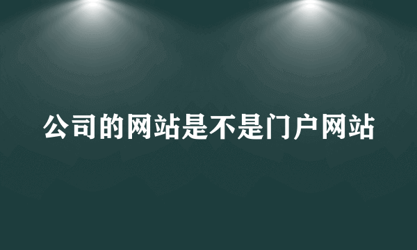 公司的网站是不是门户网站