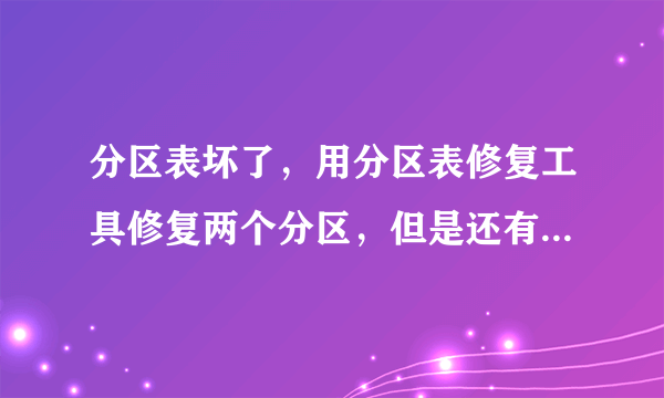 分区表坏了，用分区表修复工具修复两个分区，但是还有两个分区找不到，怎么办