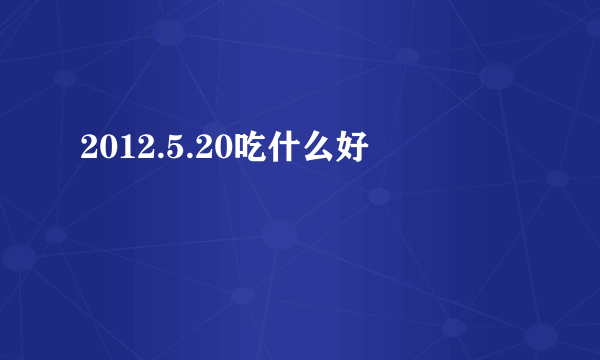 2012.5.20吃什么好