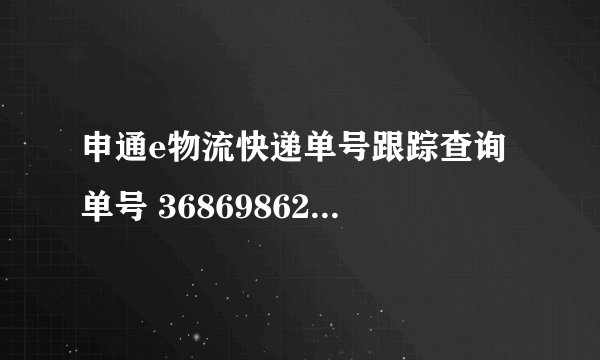 申通e物流快递单号跟踪查询 单号 368698620999