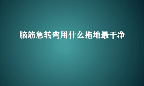 脑筋急转弯用什么拖地最干净