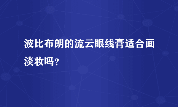 波比布朗的流云眼线膏适合画淡妆吗？