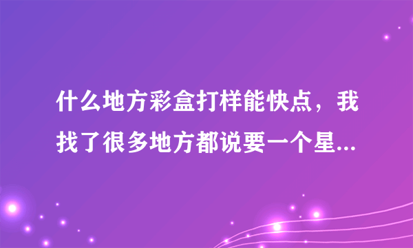 什么地方彩盒打样能快点，我找了很多地方都说要一个星期啊或者就是打数码样？