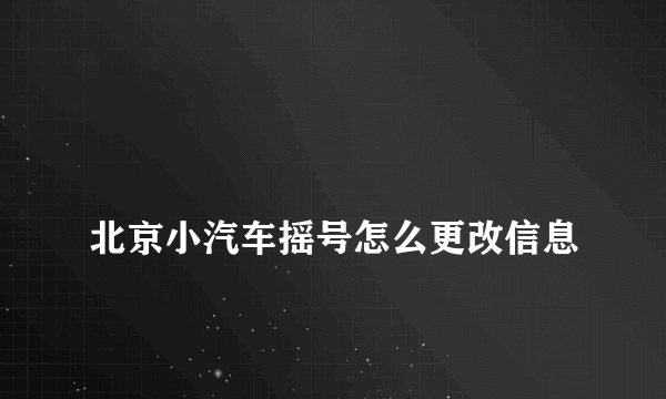 
北京小汽车摇号怎么更改信息
