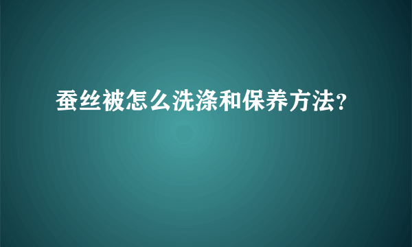 蚕丝被怎么洗涤和保养方法？