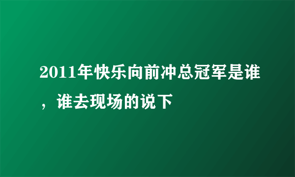 2011年快乐向前冲总冠军是谁，谁去现场的说下