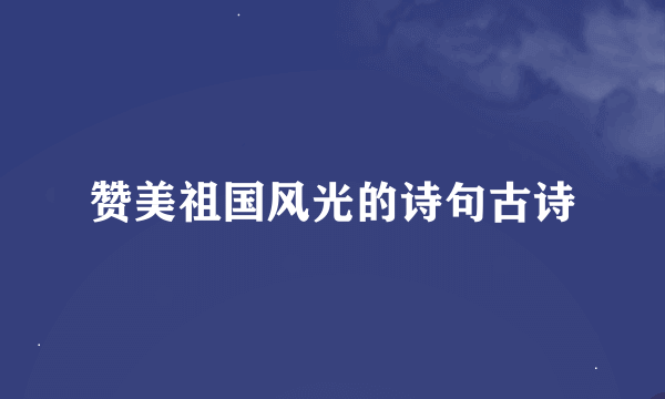 赞美祖国风光的诗句古诗