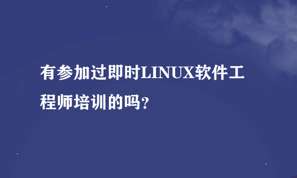 有参加过即时LINUX软件工程师培训的吗？