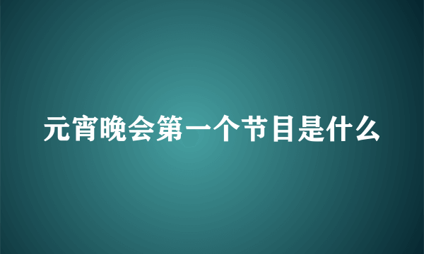 元宵晚会第一个节目是什么