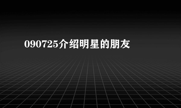 090725介绍明星的朋友