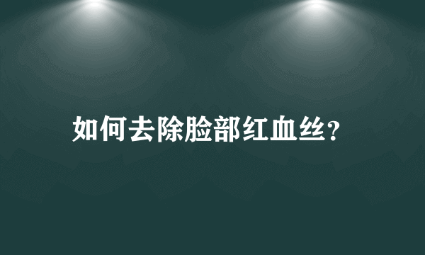 如何去除脸部红血丝？