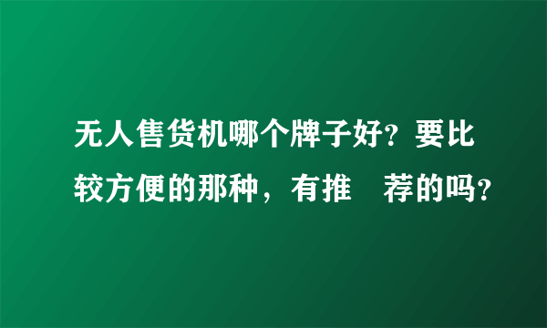 无人售货机哪个牌子好？要比较方便的那种，有推‍荐的吗？