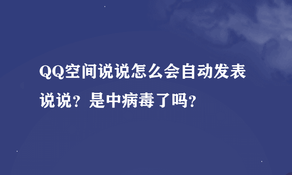 QQ空间说说怎么会自动发表说说？是中病毒了吗？