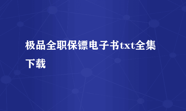 极品全职保镖电子书txt全集下载