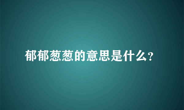 郁郁葱葱的意思是什么？