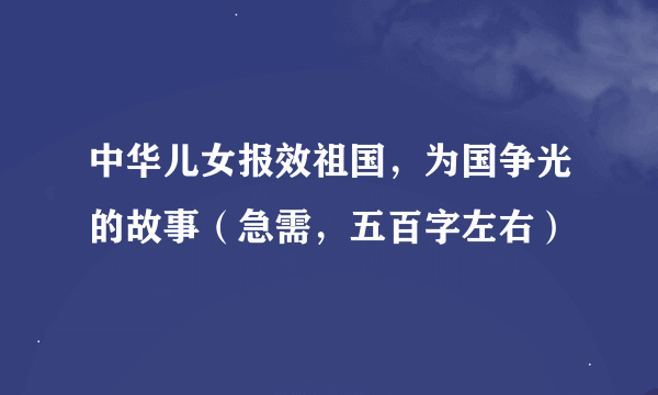 中华儿女报效祖国，为国争光的故事（急需，五百字左右）