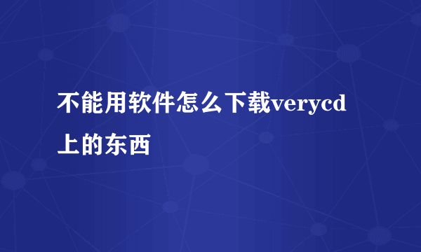 不能用软件怎么下载verycd上的东西