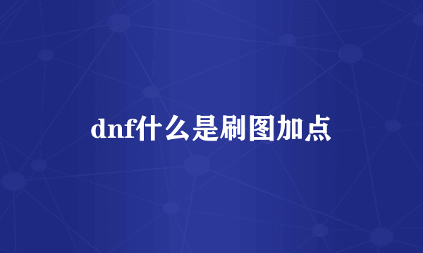 dnf什么是刷图加点