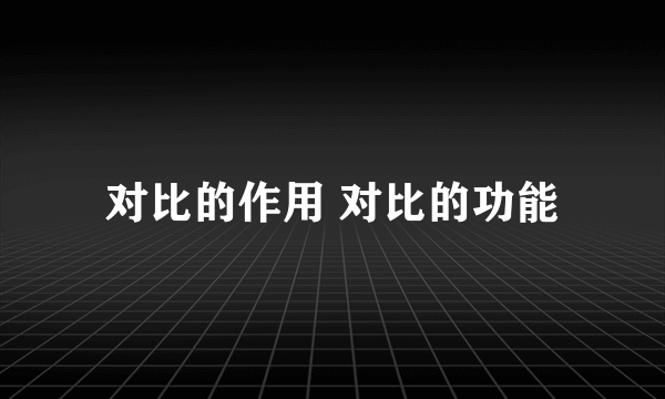 对比的作用 对比的功能