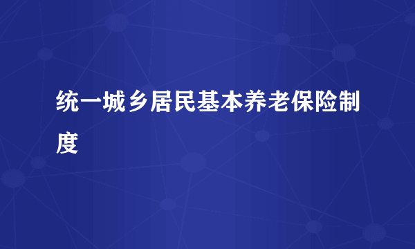 统一城乡居民基本养老保险制度