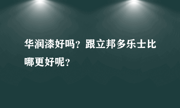 华润漆好吗？跟立邦多乐士比哪更好呢？