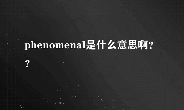 phenomenal是什么意思啊？？