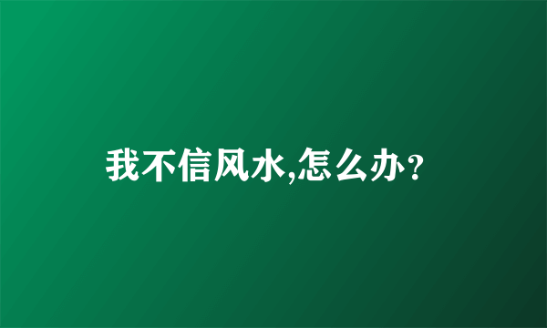 我不信风水,怎么办？